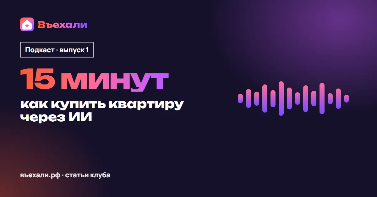 Подкаст «Въехали», выпуск 1: как купить и обустроить квартиру через ИИ