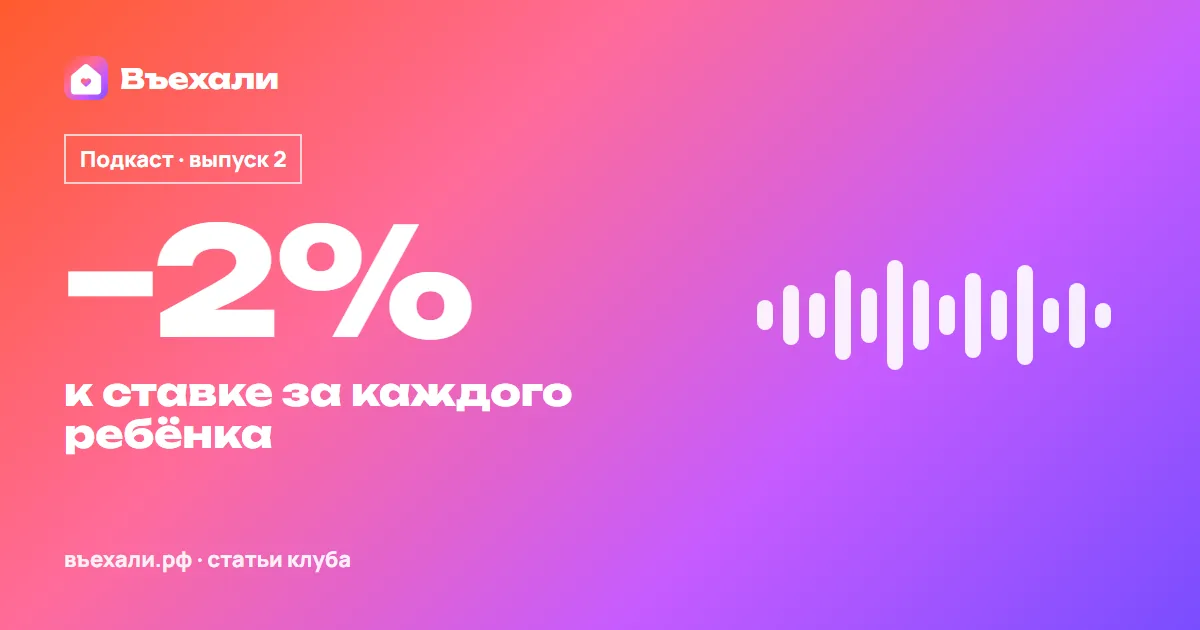 Подкаст «Въехали», выпуск 2: новые правила семейной ипотеки